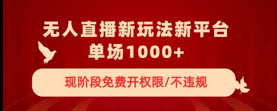 无人直播新平台新玩法,现阶段免费开授权,不违规,单场收入1000+【揭秘】(无人直播新平台免费授权、不违规,单场收入1000+)-AIGC资源中心