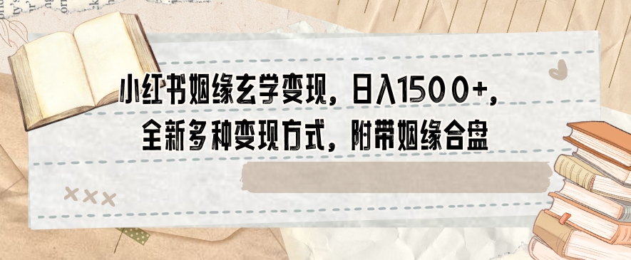 小红书姻缘玄学变现,日入1500+,全新多种变现方式,附带姻缘合盘【揭秘】(揭秘小红书上的姻缘玄学变现新策略)-AIGC资源中心