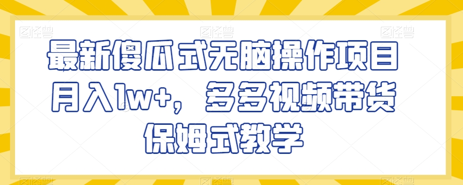 最新傻瓜式无脑操作项目月入1w+,多多视频带货保姆式教学【揭秘】(揭秘最新傻瓜式无脑操作项目,多多视频带货实现月入过万)-AIGC资源中心