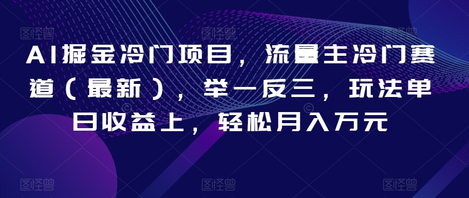 AI掘金冷门项目,流量主冷门赛道（最新）,举一反三,玩法单日收益上,轻松月入万元【揭秘】(揭秘AI掘金新赛道如何通过举一反三实现月入万元)-AIGC资源中心
