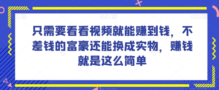 谁做过这么简单的项目？只需要看看视频就能赚到钱,不差钱的富豪还能换成实物,赚钱就是这么简单!【揭秘】(揭秘简单项目赚钱法只需观看视频即可获得收益)-AIGC资源中心