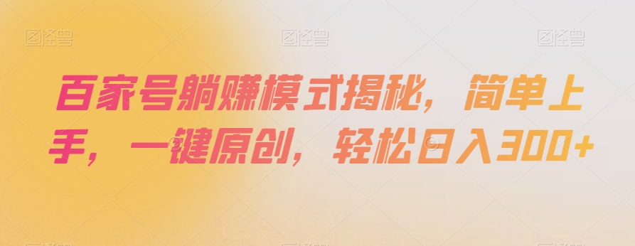 百家号躺赚模式揭秘,简单上手,一键原创,轻松日入300+【揭秘】(百家号躺赚模式揭秘一键原创,轻松日入300+)-AIGC资源中心