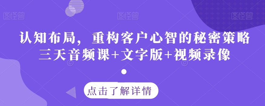 认知布局,重构客户心智的秘密策略三天音频课+文字版+视频录像(探索认知布局,提升销售技巧——三天音频课程解析)-AIGC资源中心