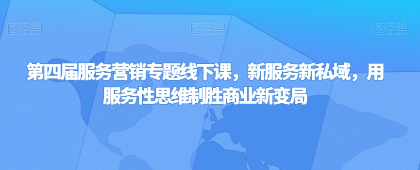 第四届服务营销专题线下课,新服务新私域,用服务性思维制胜商业新变局(探索服务营销新趋势,助力企业制胜商业新变局)-AIGC资源中心