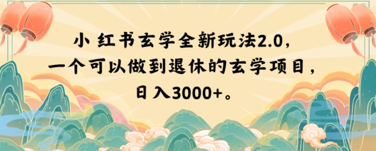 小红书玄学全新玩法2.0,一个可以做到退休的玄学项目,日入3000+【揭秘】(探索小红书全新玄学玩法2.0实现财务自由与悠闲退休的新途径)-AIGC资源中心