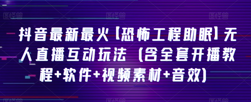 抖音最新最火【恐怖工程助眠】无人直播互动玩法（含全套开播教程+软件+视频素材+音效）(探索抖音最新无人直播互动玩法【恐怖工程助眠】,礼物收到手软!)-AIGC资源中心