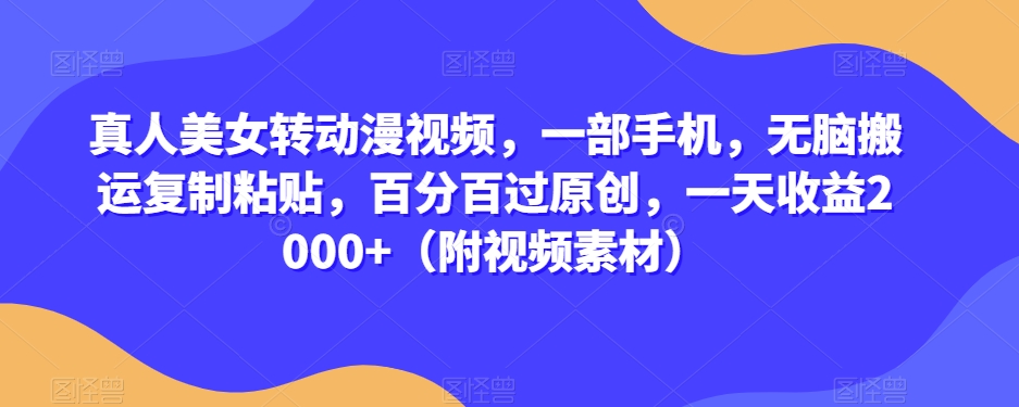 真人美女转动漫视频,一部手机,无脑搬运复制粘贴,百分百过原创,一天收益2000+（附视频素材）【揭秘】(\揭秘\手机动漫视频制作与推广的简易方法)-AIGC资源中心