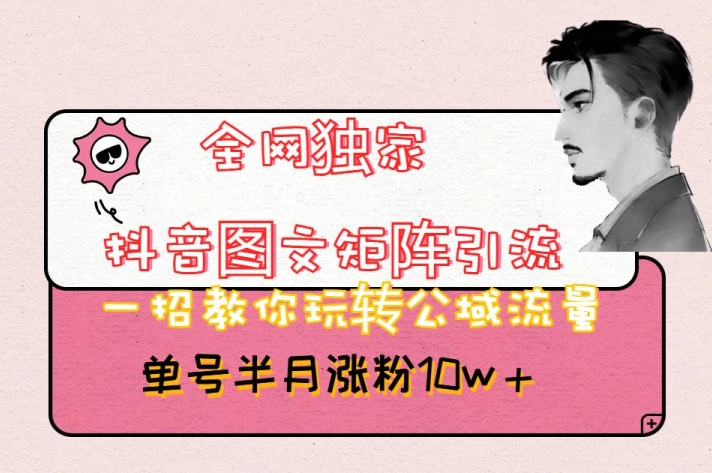 全网独家抖音图文矩阵引流,一招教你玩转公域流量,单号半月涨粉10w+【揭秘】(“全网独家抖音图文矩阵引流法轻松涨粉10万+的秘诀揭秘”)-AIGC资源中心