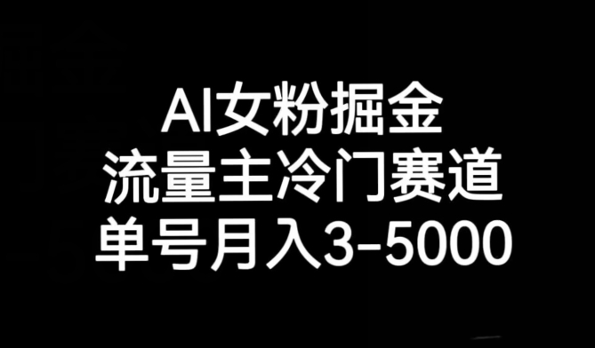 AI女粉掘金,流量主冷门赛道,单号月入3-5000【揭秘】(揭秘AI女粉掘金项目如何利用公众号实现月入3-5000元)-AIGC资源中心