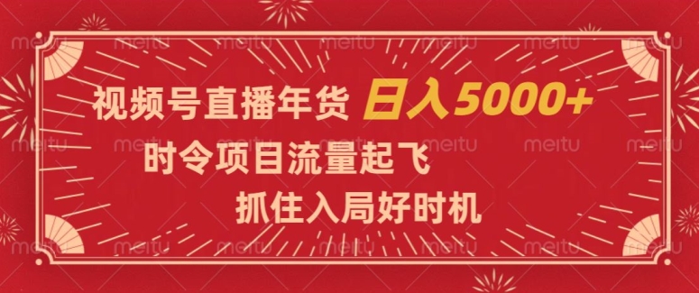 视频号直播年货,时令项目流量起飞,抓住入局好时机,日入5000+【揭秘】(视频号直播卖年货抓住元旦春节商机,实现日入5000+的秘诀揭秘)-AIGC资源中心