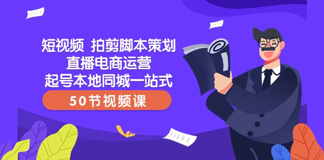 短视频拍剪脚本策划直播电商运营起号本地同城一站式（50节视频课）(全面掌握短视频拍剪脚本策划直播电商运营起号本地同城一站式技能)-AIGC资源中心
