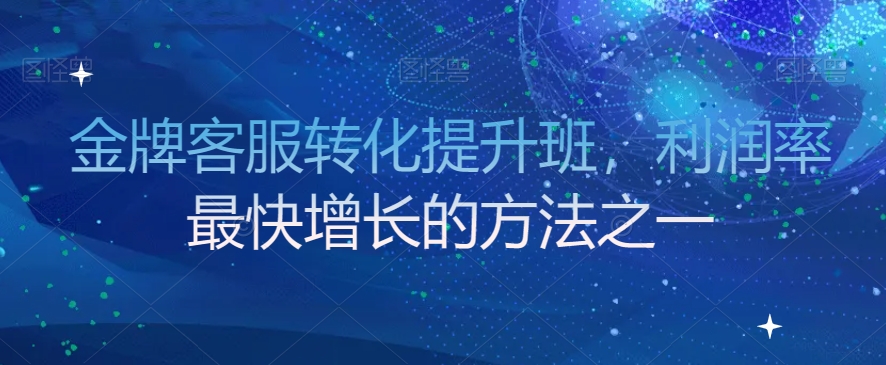 金牌客服转化提升班,利润率最快增长的方法之一(金牌客服转化提升班提升客服团队销售能力,助力企业利润增长)-AIGC资源中心