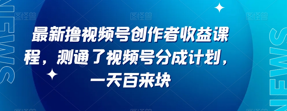 最新撸视频号‮作创‬者‮益收‬课程,测通了视频号分成计划,一天百来块(最新撸视频号创作者收益课程分享测通视频号分成计划,一天百来块)-AIGC资源中心