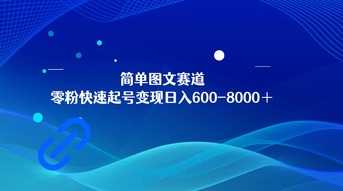 简单图文赛道,零粉快速起号变现日600-8000＋,可放大矩阵操作(“简单图文赛道”零粉快速起号变现的新途径)-AIGC资源中心
