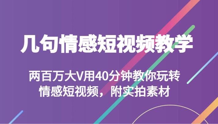 几句情感短视频教学两百万大V用40分钟教你玩转情感短视频,附实拍素材(“mp5307期-几句情感短视频教学”大V带你掌握情感短视频制作技巧)-AIGC资源中心