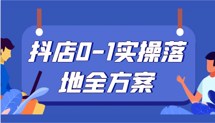抖店0-1实操落地全方案,从0开始实操运营,解决售前、售中、售后各种疑难问题(抖店运营全攻略从开店到售后一站式解决方案)-AIGC资源中心