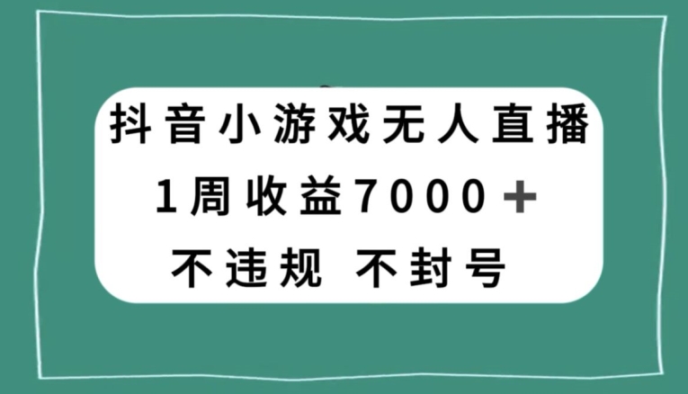抖音小游戏无人直播,不违规不封号1周收益7000+,官方流量扶持【揭秘】(揭秘抖音小游戏无人直播的盈利之道)-AIGC资源中心