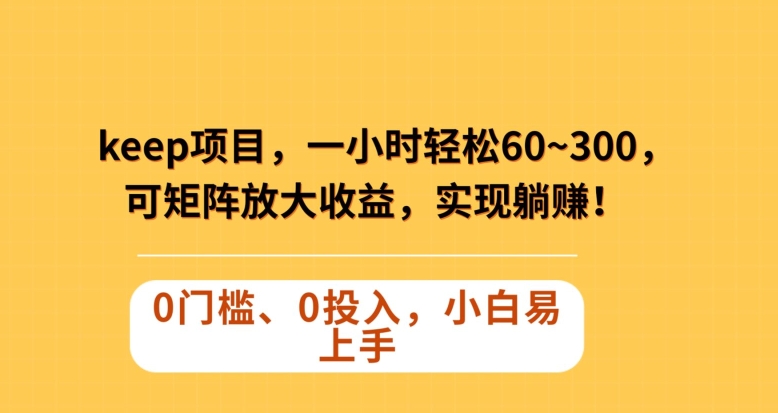 Keep蓝海项目,一小时轻松60~300＋,可矩阵放大收益,可实现躺赚【揭秘】(揭秘Keep蓝海项目一小时轻松60~300＋的收益策略)-AIGC资源中心