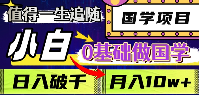 值得一生追随的国学项目,长期饭票,小白也可0基础做国学,日入3000,月入10W+【揭秘】(“揭秘”国学项目小白也可0基础做国学,日入3000,月入10W+)-AIGC资源中心
