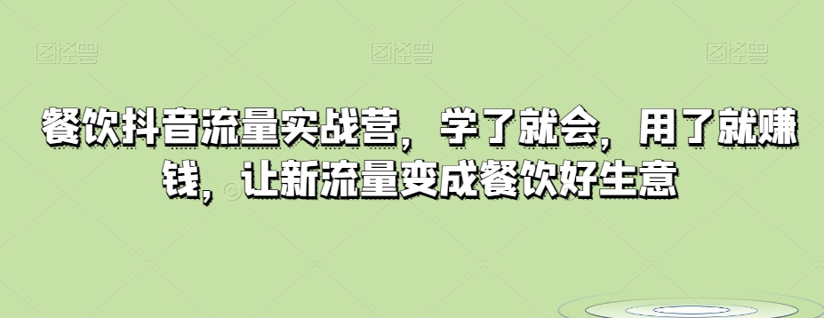 餐饮抖音流量实战营,学了就会,用了就赚钱,让新流量变成餐饮好生意(“mp5213期-餐饮抖音流量实战营打造餐饮好生意的新引擎”)-AIGC资源中心
