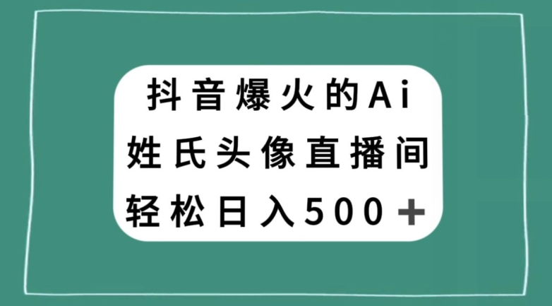 抖音爆火的AI姓氏头像直播,轻松日入500＋(探索抖音AI姓氏头像直播轻松学习,自由操作,合法盈利)-AIGC资源中心