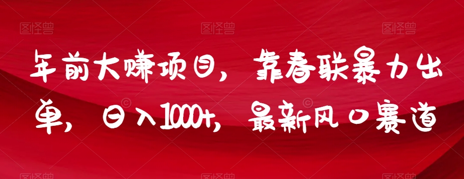 年前大赚项目,靠春联暴力出单,日入1000+,最新风口赛道【揭秘】(揭秘抖音春联销售年前暴利项目,日入1000+)-AIGC资源中心