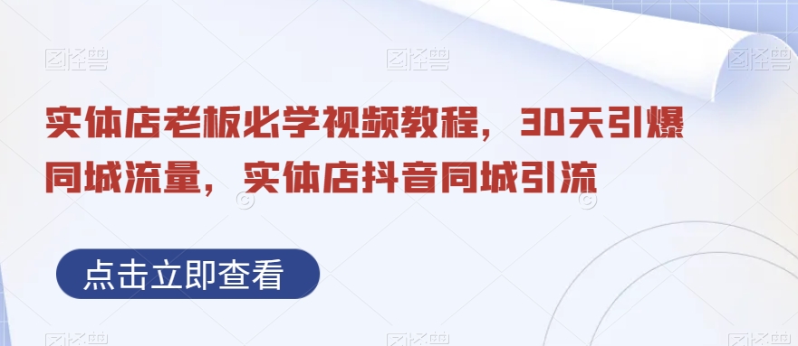 实体店老板必学视频教程,30天引爆同城流量,实体店抖音同城引流(“30天引爆同城流量实体店抖音同城引流全攻略”)-AIGC资源中心