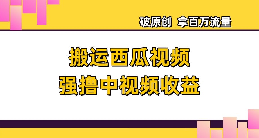 搬运西瓜视频强撸中视频收益,日赚600+破原创,拿百万流量【揭秘】(揭秘搬运西瓜视频赚取高额收益的实战策略)-AIGC资源中心