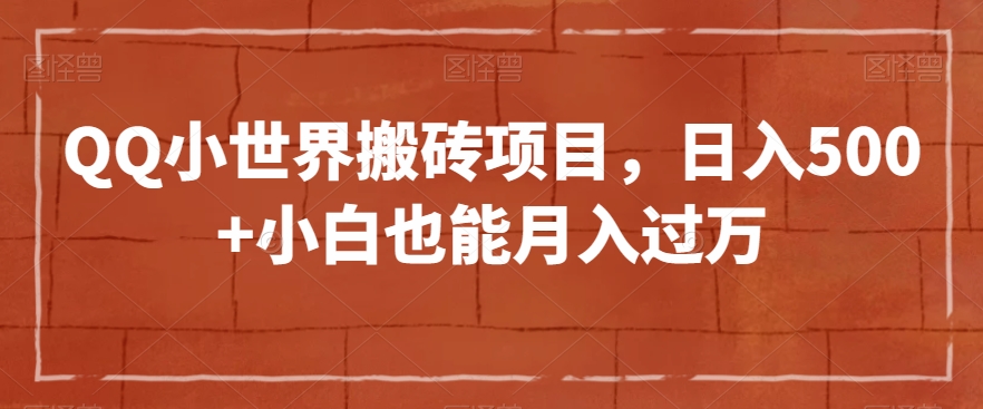 QQ小世界搬砖项目,日入500+小白也能月入过万【揭秘】(揭秘QQ小世界搬砖项目小白也能月入过万？)-AIGC资源中心