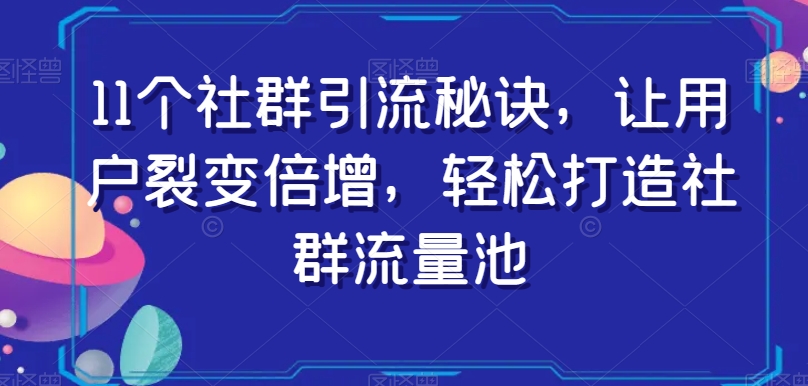 11个社群引流秘诀,让用户裂变倍增,轻松打造社群流量池(掌握这11个社群引流秘诀,助您轻松打造高效社群流量池)-AIGC资源中心