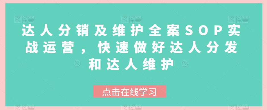 达人分销及维护全案SOP实战运营,快速做好达人分发和达人维护(全面掌握达人分销及维护策略,提升业务运营效率)-AIGC资源中心