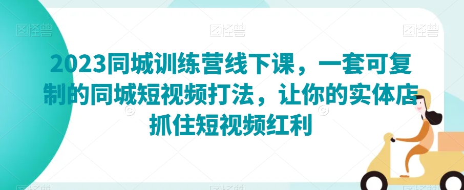 2023同城训练营线下课,一套可复制的同城短视频打法,让你的实体店抓住短视频红利(“2023同城训练营引领实体店主在抖音上实现品牌提升与销售增长”)-AIGC资源中心