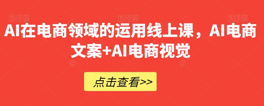 AI在电商领域的运用线上课,​AI电商文案+AI电商视觉(深度解析AI在电商领域的应用与实践)-AIGC资源中心