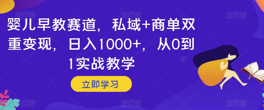 婴儿早教赛道,私域+商单双重变现,日入1000+,从0到1实战教学【揭秘】(探索婴儿早教赛道私域与商单双重变现的实战教学揭秘)-AIGC资源中心