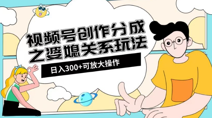 视频号创作分成之婆媳关系玩法【教程+素材渠道】【揭秘】(揭秘视频号创作分成之婆媳关系玩法,如何实现日入2k的收益？)-AIGC资源中心