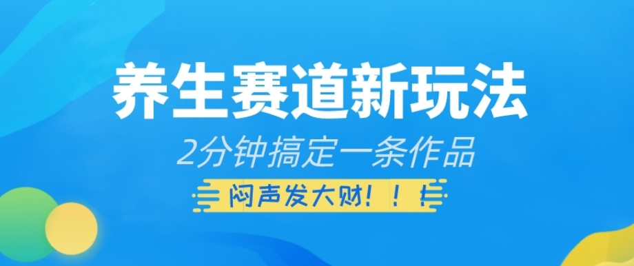 养生赛道新玩法,2分钟搞定一条作品,闷声发大财【揭秘】(揭秘养生赛道新玩法2分钟创作,实现财富增长)-AIGC资源中心