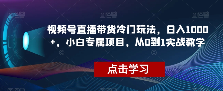 视频号直播带货冷门玩法,日入1000+,小白专属项目,从0到1实战教学【揭秘】(“视频号直播带货新策略搬运爆火视频,实现日入1000+的小白项目”)-AIGC资源中心
