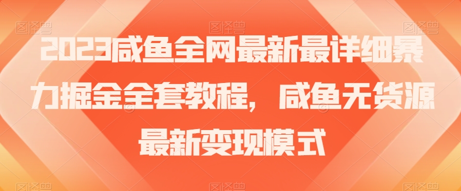 2023咸鱼全网最新最详细暴力掘金全套教程,咸鱼无货源最新变现模式【揭秘】(揭秘2023年咸鱼暴力掘金全套教程及无货源变现模式)-AIGC资源中心