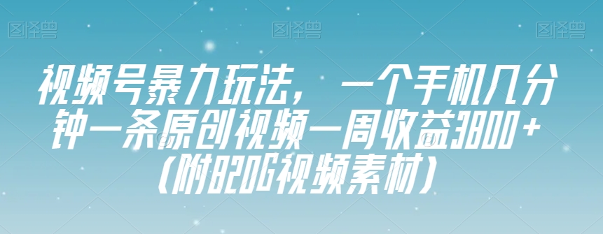 视频号暴力玩法,一个手机几分钟一条原创视频一周收益3800+（附820G视频素材）(探索视频号暴力玩法轻松制作原创视频,实现高效收益)-AIGC资源中心