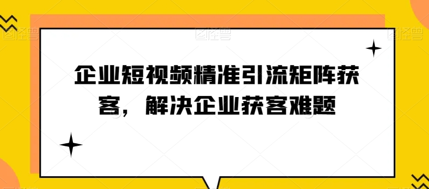 企业短视频精准引流矩阵获客,解决企业获客难题(探索企业短视频精准引流矩阵获客之道,助力企业解决获客难题)-AIGC资源中心