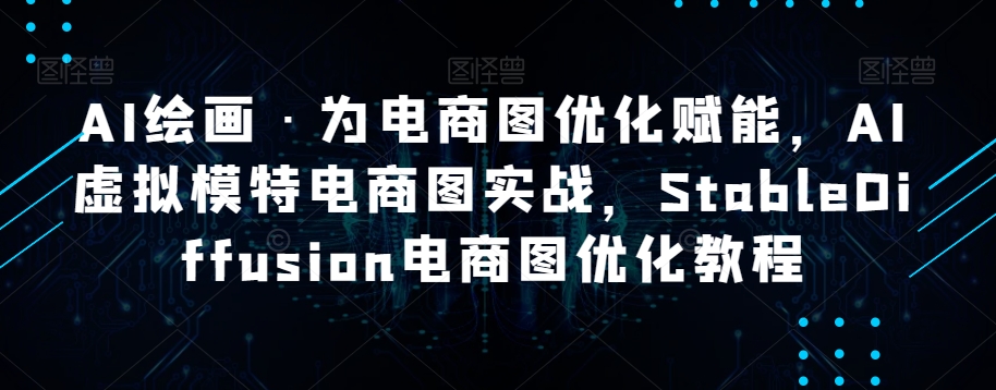 AI绘画·为电商图优化赋能,AI虚拟模特电商图实战,StableDiffusion电商图优化教程(“StableDiffusion电商图优化教程AI赋能电商图像,实现高效降本增效”)-AIGC资源中心