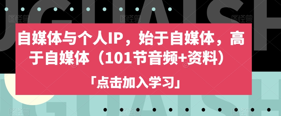 自媒体与个人IP,始于自媒体,高于自媒体（101节音频+资料）-AIGC资源中心
