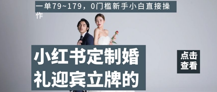 小红书定制婚礼迎宾立牌的项目,一单79~179,0门槛新手小白直接操作【揭秘】(揭秘小红书定制婚礼迎宾立牌项目AI助力小白轻松创业)-AIGC资源中心