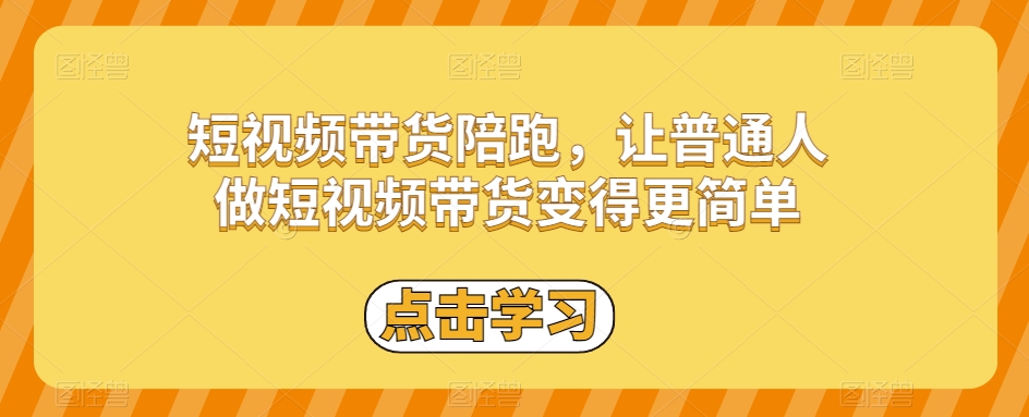 短视频带货陪跑,让普通人做短视频带货变得更简单(短视频带货陪跑轻松掌握热门技巧与涨粉秘籍)-AIGC资源中心