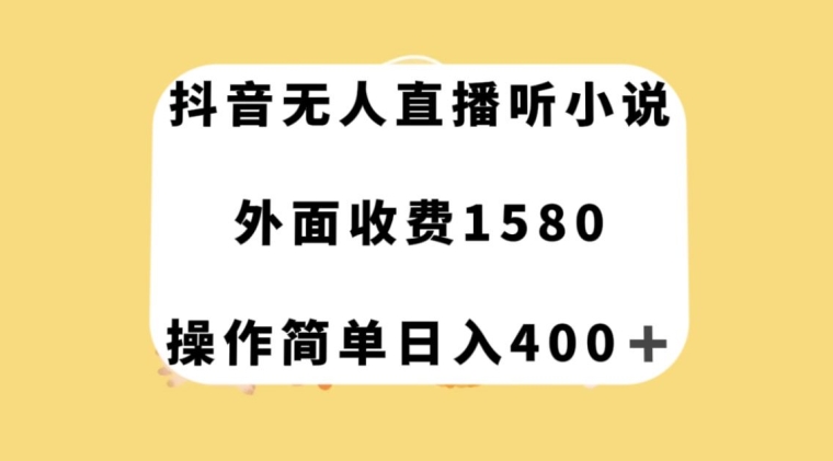 抖音无人直播听小说,外面收费1580,操作简单日入400+【揭秘】(抖音无人直播听小说赚钱方法揭秘)-AIGC资源中心