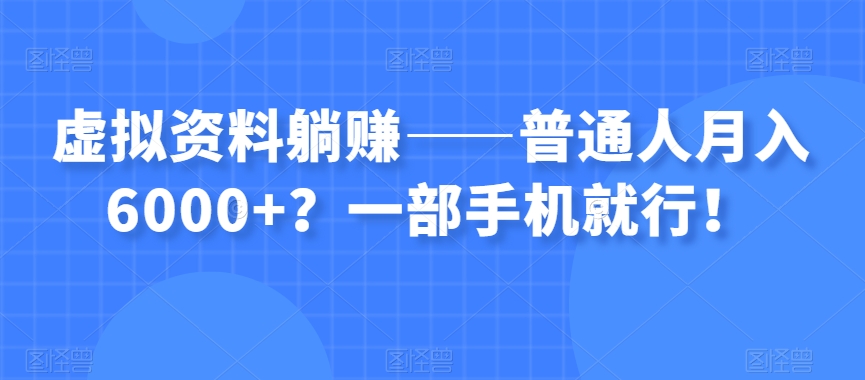 虚拟资料躺赚——普通人月入6000+？一部手机就行!(“虚拟资料躺赚”普通人的月入6000+策略)-AIGC资源中心