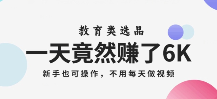 一天竟然赚了6000多,教育类选品,新手也可操作,更不用每天做短视频【揭秘】(揭秘教育类选品赚钱法无需每天做短视频,新手也可操作)-AIGC资源中心