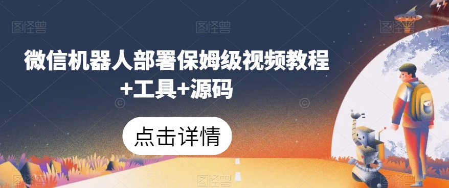 微信机器人部署保姆级视频教程+工具+源码(微信机器人部署教程从入门到精通)-AIGC资源中心