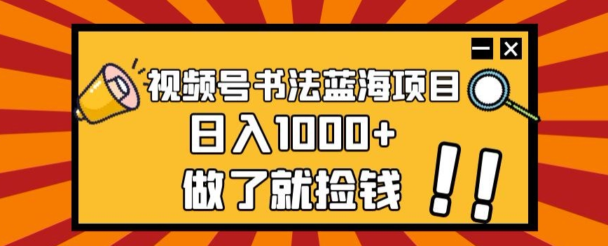 视频号书法蓝海项目,玩法简单,日入1000+【揭秘】(揭秘视频号书法蓝海项目,日入1000+的简单玩法)-AIGC资源中心