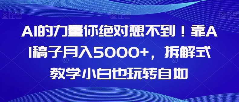 AI的力量你绝对想不到!靠AI稿子月入5000+,拆解式教学小白也玩转自如【揭秘】(揭秘如何利用AI写作实现月入5000+)-AIGC资源中心